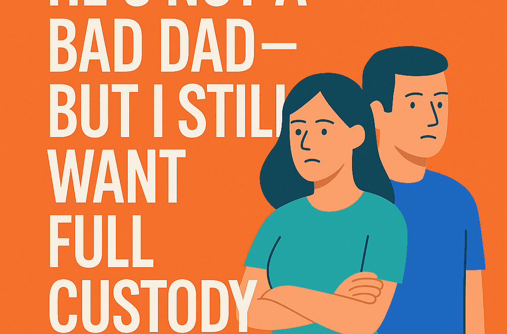 He’s Not a Bad Dad—But I Still Want Full Custody